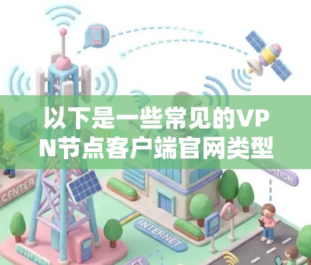 以下是一些常见的VPN节点客户端官网类型和可能的访问方式 以下是一些常见的VPN节点客户端官网类型和可能的访问方式
