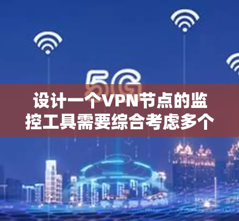 设计一个VPN节点的监控工具需要综合考虑多个方面，以确保其高效、可靠和方便使用。以下是一个详细的设计方案