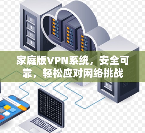 家庭版VPN系统,安全可靠,轻松应对网络挑战 家庭版VPN系统,安全可靠,轻松应对网络挑战