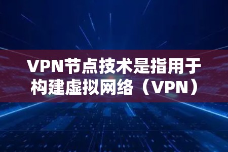 VPN节点技术是指用于构建虚拟网络(VPN)的核心架构和功能。以下是对VPN节点技术的详细总结 VPN节点技术是指用于构建虚拟网络(VPN)的核心架构和功能。以下是对VPN节点技术的详细总结
