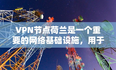 VPN节点荷兰是一个重要的网络基础设施，用于提供VPN服务。以下是一些主要的荷兰VPN节点