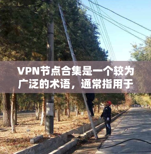VPN节点合集是一个较为广泛的术语，通常指用于连接外部网络的VPN服务。以下是一些主要的VPN服务和下载链接，供你参考