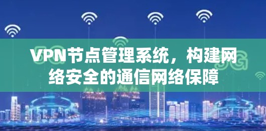 VPN节点管理系统,构建网络安全的通信网络保障 VPN节点管理系统,构建网络安全的通信网络保障