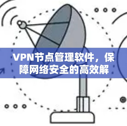 VPN节点管理软件,保障网络安全的高效解决方案 VPN节点管理软件,保障网络安全的高效解决方案