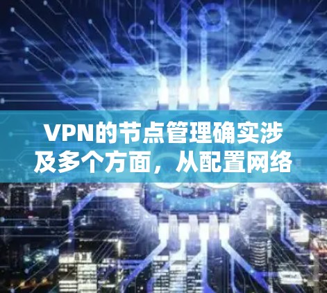 VPN的节点管理确实涉及多个方面,从配置网络服务到监控流量,选择适当的软件至关重要。以下是一些考虑的因素和建议 VPN的节点管理确实涉及多个方面,从配置网络服务到监控流量,选择适当的软件至关重要。以下是一些考虑的因素和建议