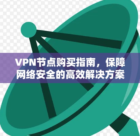 VPN节点购买指南，保障网络安全的高效解决方案