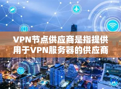 VPN节点供应商是指提供用于VPN服务器的供应商,这些供应商通常具备稳定的网络环境、先进的技术解决方案和安全的网络架构。以下是一些具体的VPN节点供应商 VPN节点供应商是指提供用于VPN服务器的供应商,这些供应商通常具备稳定的网络环境、先进的技术解决方案和安全的网络架构。以下是一些具体的VPN节点供应商
