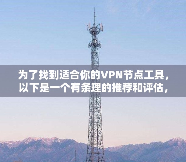 为了找到适合你的VPN节点工具,以下是一个有条理的推荐和评估,帮助你找到最适合你的解决方案 为了找到适合你的VPN节点工具,以下是一个有条理的推荐和评估,帮助你找到最适合你的解决方案
