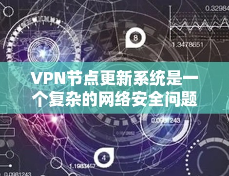 VPN节点更新系统是一个复杂的网络安全问题,涉及技术、政策和用户体验等多个方面。以下是对该问题的分步解释和可能的解决方案 VPN节点更新系统是一个复杂的网络安全问题,涉及技术、政策和用户体验等多个方面。以下是对该问题的分步解释和可能的解决方案
