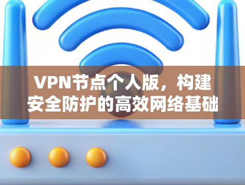 VPN节点个人版,构建安全防护的高效网络基础设施 VPN节点个人版,构建安全防护的高效网络基础设施