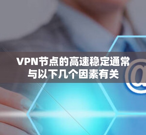 VPN节点的高速稳定通常与以下几个因素有关
