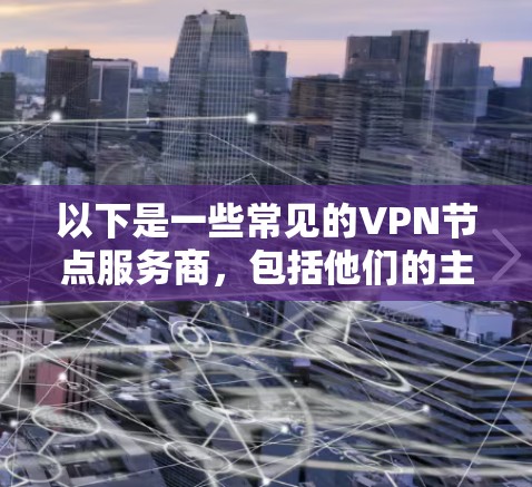 以下是一些常见的VPN节点服务商，包括他们的主要特点和优势