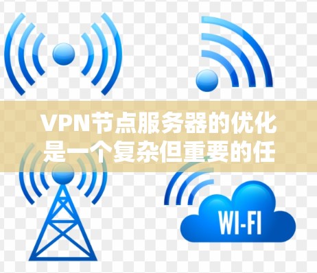 VPN节点服务器的优化是一个复杂但重要的任务,尤其是对于那些需要稳定的、安全的VPN连接的人。以下是一些优化VPN节点服务器的建议和步骤 VPN节点服务器的优化是一个复杂但重要的任务,尤其是对于那些需要稳定的、安全的VPN连接的人。以下是一些优化VPN节点服务器的建议和步骤