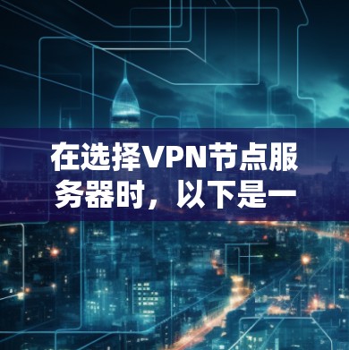 在选择VPN节点服务器时，以下是一些关键点和推荐，帮助你更好地配置和使用