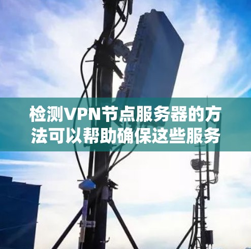 检测VPN节点服务器的方法可以帮助确保这些服务器的安全性。以下是一个系统化的步骤指南