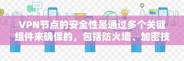 VPN节点的安全性是通过多个关键组件来确保的，包括防火墙、加密技术和流量控制机制。以下是对VPN节点安全性的分析和建议