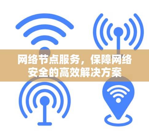 网络节点服务,保障网络安全的高效解决方案 网络节点服务,保障网络安全的高效解决方案