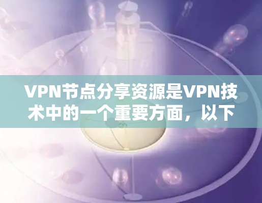 VPN节点分享资源是VPN技术中的一个重要方面,以下是对该问题的分步解释和答案 VPN节点分享资源是VPN技术中的一个重要方面,以下是对该问题的分步解释和答案