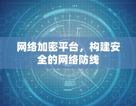 网络加密平台,构建安全的网络防线 网络加密平台,构建安全的网络防线