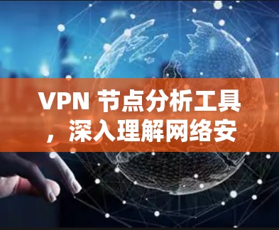 VPN 节点分析工具,深入理解网络安全威胁 VPN 节点分析工具,深入理解网络安全威胁