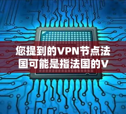您提到的VPN节点法国可能是指法国的VPN服务提供商。法国确实有许多知名的VPN服务提供商，以下是一些主要的法国 VPN 提供者和服务类型