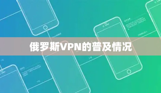 俄罗斯VPN的普及情况 俄罗斯VPN的普及情况