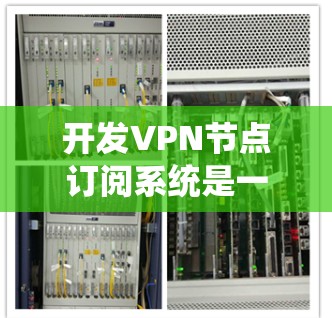 开发VPN节点订阅系统是一个系统化且复杂的工作，需要从多个角度考虑。以下是详细的步骤和建议