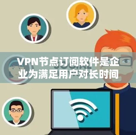 VPN节点订阅软件是企业为满足用户对长时间VPN需求而提供的工具,旨在管理用户账户、设置VPN设置、监控访问等。以下是对这些软件的详细介绍 VPN节点订阅软件是企业为满足用户对长时间VPN需求而提供的工具,旨在管理用户账户、设置VPN设置、监控访问等。以下是对这些软件的详细介绍