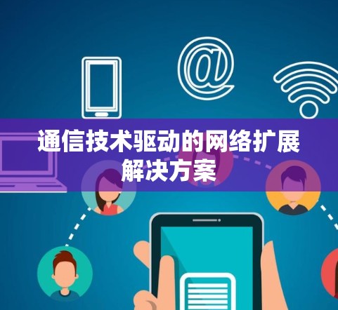 通信技术驱动的网络扩展解决方案 通信技术驱动的网络扩展解决方案