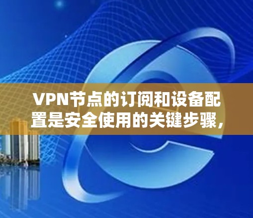 VPN节点的订阅和设备配置是安全使用的关键步骤,以下是详细的步骤指南 VPN节点的订阅和设备配置是安全使用的关键步骤,以下是详细的步骤指南