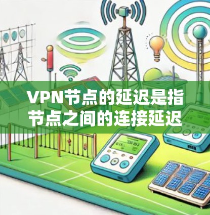 VPN节点的延迟是指节点之间的连接延迟,通常指的是节点之间的网络连接速度。如果节点延迟低,意味着节点之间的连接速度较快,且延迟较短。以下是一些可能导致VPN节点延迟低的原因及解决方案 VPN节点的延迟是指节点之间的连接延迟,通常指的是节点之间的网络连接速度。如果节点延迟低,意味着节点之间的连接速度较快,且延迟较短。以下是一些可能导致VPN节点延迟低的原因及解决方案