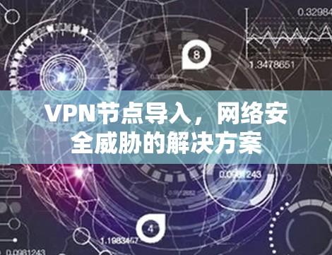 VPN节点导入,网络安全威胁的解决方案 VPN节点导入,网络安全威胁的解决方案