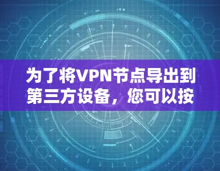 为了将VPN节点导出到第三方设备，您可以按照以下步骤操作