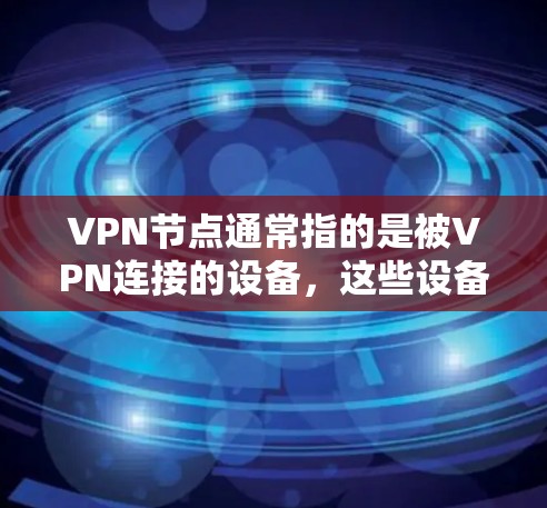 VPN节点通常指的是被VPN连接的设备,这些设备可能被来自不同端点的流量所连接。以下是一些不同地区可能被VPN连接的设备列表,这些设备可能被来自国内端点或国际端点的流量连接 VPN节点通常指的是被VPN连接的设备,这些设备可能被来自不同端点的流量所连接。以下是一些不同地区可能被VPN连接的设备列表,这些设备可能被来自国内端点或国际端点的流量连接