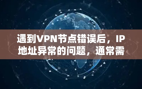 遇到VPN节点错误后，IP地址异常的问题，通常需要从软件和硬件两方面进行排查。以下是一步步的解决方案