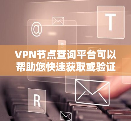 VPN节点查询平台可以帮助您快速获取或验证VPN服务器(节点)的信息,包括服务器IP地址、服务器端口等。以下是一些常用的VPN节点查询平台及其特点 VPN节点查询平台可以帮助您快速获取或验证VPN服务器(节点)的信息,包括服务器IP地址、服务器端口等。以下是一些常用的VPN节点查询平台及其特点