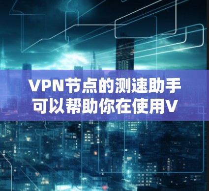 VPN节点的测速助手可以帮助你在使用VPN服务时更好地管理带宽,避免被延迟或被网络加速器过度使用。以下是一些常见的测速助手功能和使用方法 VPN节点的测速助手可以帮助你在使用VPN服务时更好地管理带宽,避免被延迟或被网络加速器过度使用。以下是一些常见的测速助手功能和使用方法
