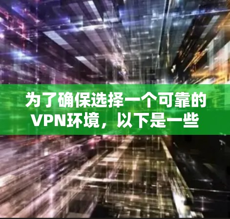 为了确保选择一个可靠的VPN环境,以下是一些关键步骤和考虑因素 为了确保选择一个可靠的VPN环境,以下是一些关键步骤和考虑因素