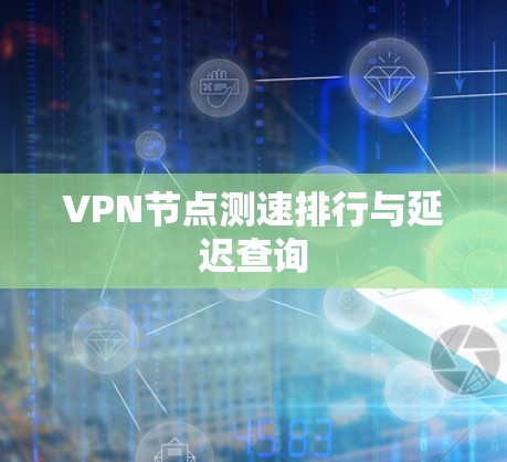 VPN节点测速排行与延迟查询