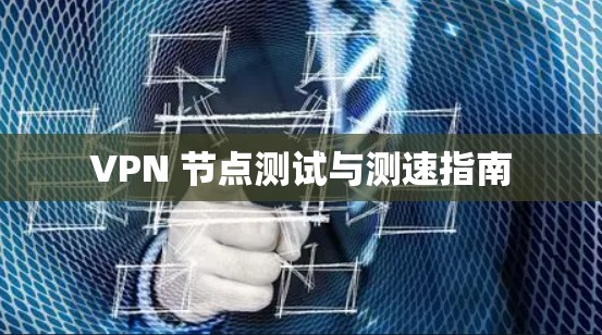 VPN 节点测试与测速指南