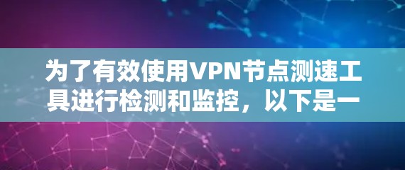 为了有效使用VPN节点测速工具进行检测和监控,以下是一个清晰的指导步骤 为了有效使用VPN节点测速工具进行检测和监控,以下是一个清晰的指导步骤
