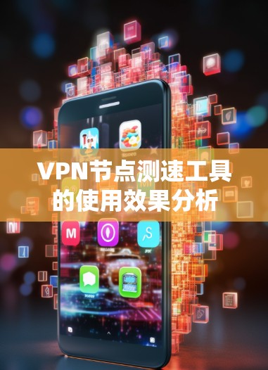 VPN节点测速工具的使用效果分析 VPN节点测速工具的使用效果分析