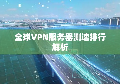 全球VPN服务器测速排行解析