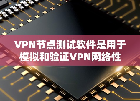 VPN节点测试软件是用于模拟和验证VPN网络性能和安全性的重要工具。以下是一些常见的VPN节点测试软件及其主要功能