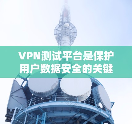 VPN测试平台是保护用户数据安全的关键工具,尤其是对于那些需要严格控制数据传输的人。以下是对VPN测试平台的详细分析和建议 VPN测试平台是保护用户数据安全的关键工具,尤其是对于那些需要严格控制数据传输的人。以下是对VPN测试平台的详细分析和建议