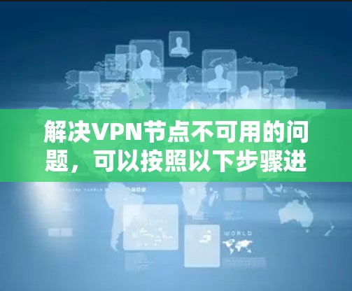 解决VPN节点不可用的问题，可以按照以下步骤进行