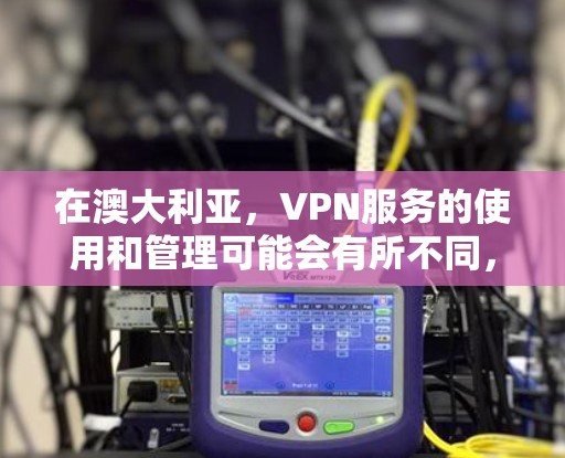 在澳大利亚,VPN服务的使用和管理可能会有所不同,因为澳大利亚的法律和政策与中国的法律存在差异。以下是一些关键点,帮助您更好地理解如何使用VPN服务 在澳大利亚,VPN服务的使用和管理可能会有所不同,因为澳大利亚的法律和政策与中国的法律存在差异。以下是一些关键点,帮助您更好地理解如何使用VPN服务