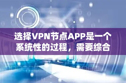 选择VPN节点APP是一个系统性的过程,需要综合考虑多个因素以确保安全、高效和舒适。以下是一个系统化的步骤指南 选择VPN节点APP是一个系统性的过程,需要综合考虑多个因素以确保安全、高效和舒适。以下是一个系统化的步骤指南