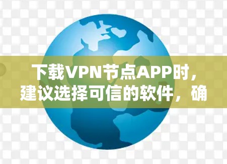 下载VPN节点APP时,建议选择可信的软件,确保网络安全。以下是一步步的指南 下载VPN节点APP时,建议选择可信的软件,确保网络安全。以下是一步步的指南