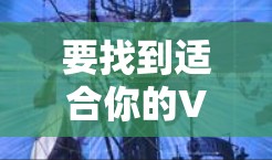 要找到适合你的VPN节点，可以按照以下步骤进行